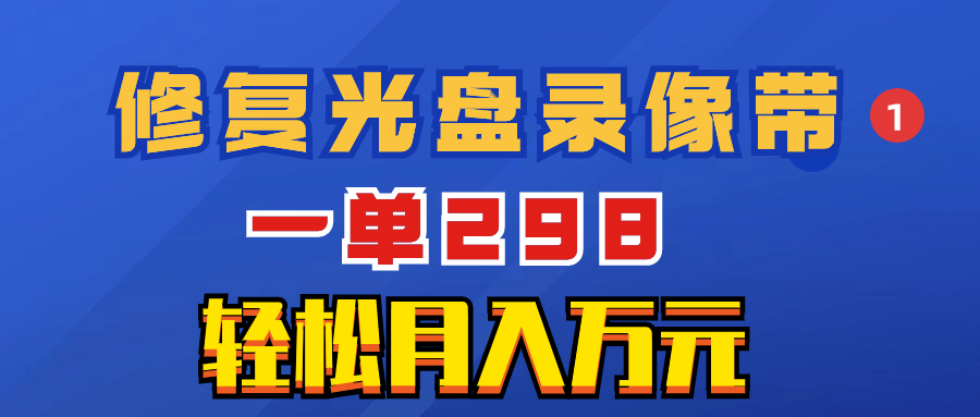 （精品）超冷门项目：修复光盘录像带，一单298，轻松月入万元