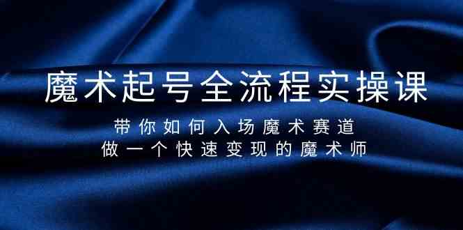 （精品）魔术起号全流程实操课，带你如何入场魔术赛道，做一个快速变现的魔术师