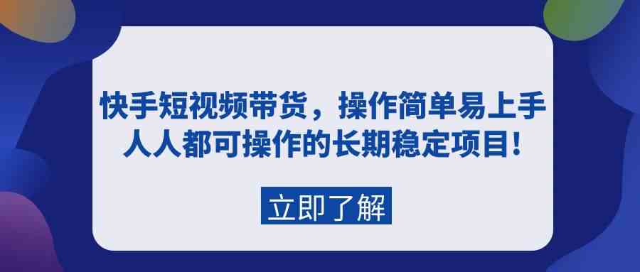 （精品）快手短视频带货，操作简单易上手，人人都可操作的长期稳定项目!