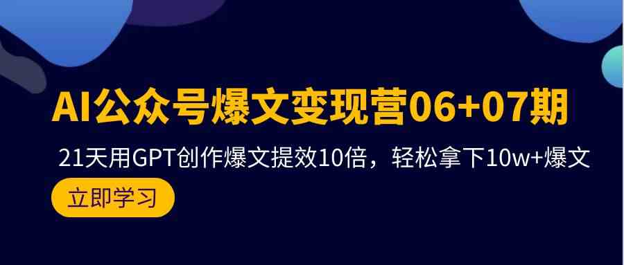 （精品）AI公众号爆文变现营06+07期，21天用GPT创作爆文提效10倍，轻松拿下10w+爆文