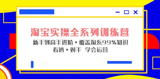 （云创精品）淘宝实操全系列训练营 新手到高手进阶·覆盖·99%知识 看透·对手 学会运营