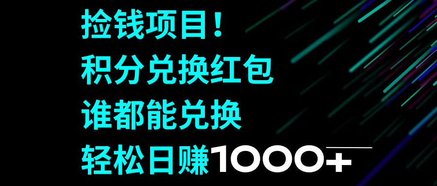 （精品）捡钱项目！积分兑换红包，谁都能兑换，轻松日赚1000+