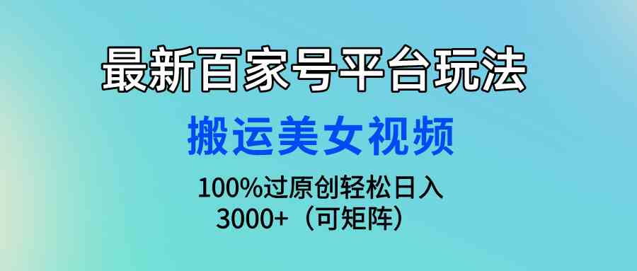 （精品）最新百家号平台玩法，搬运美女视频100%过原创大揭秘，轻松日入3000+（可…