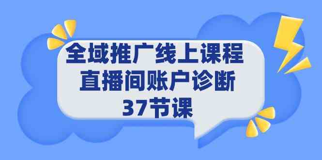 （精品）全域推广线上课程 _ 直播间账户诊断 37节课