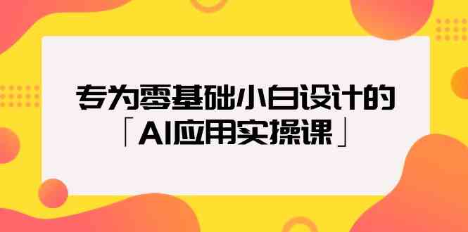 （精品）专为零基础小白设计的「AI应用实操课」