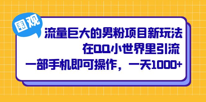 （精品）流量巨大的男粉项目新玩法，在QQ小世界里引流 一部手机即可操作，一天1000+