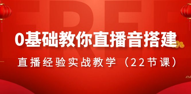 （精品）0基础教你直播音搭建系列课程，​直播经验实战教学（22节课）