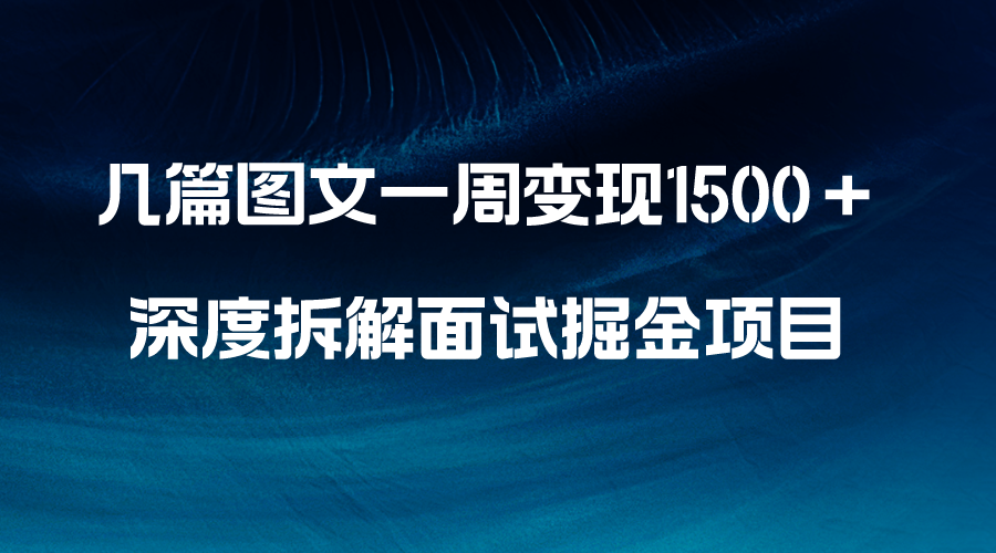 （精品）几篇图文一周变现1500＋，深度拆解面试掘金项目，小白轻松上手