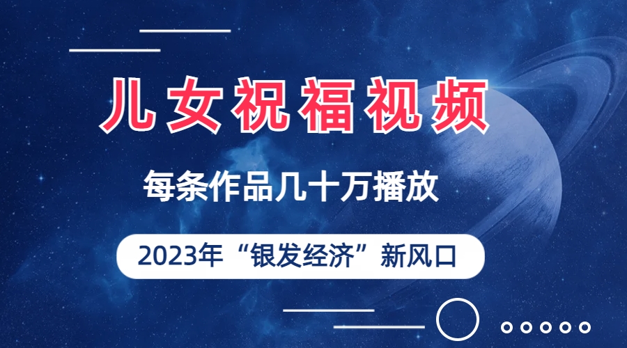 （精品）儿女祝福视频彻底爆火，一条作品几十万播放，2023年一定要抓住的新风口