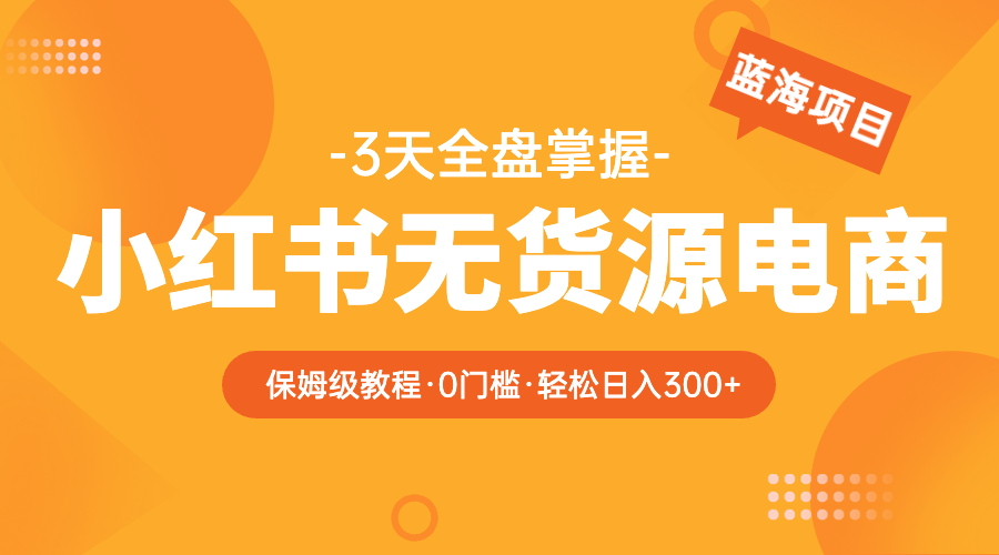 （云创精品）2023小红书无货源电商【保姆级教程从0到日入300】爆单3W