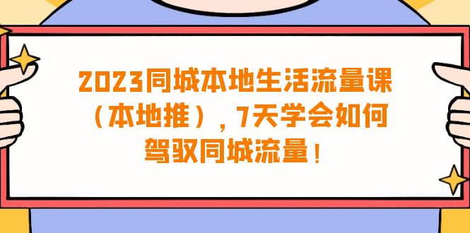 （精品）2023同城本地生活·流量课（本地推），7天学会如何驾驭同城流量（31节课）