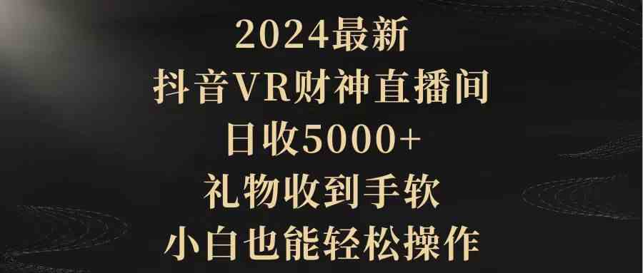 （精品）2024最新，抖音VR财神直播间，日收5000+，礼物收到手软，小白也能轻松操作