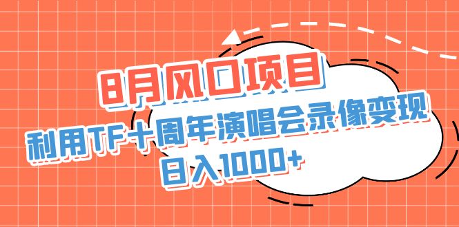 （精品）8月风口项目，利用TF十周年演唱会录像变现，日入1000+，简单无脑操作