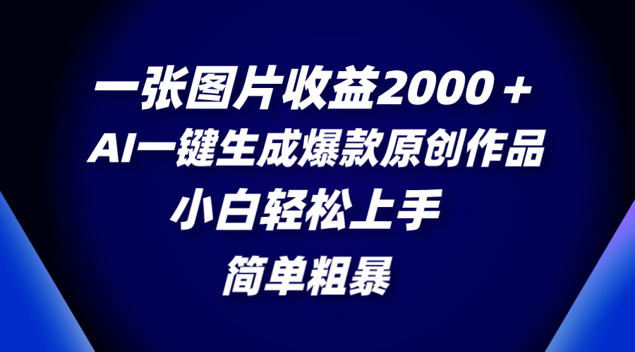 （精品）一张图片收益2000＋，AI一键生成爆款原创作品，简单粗暴，小白轻松上手