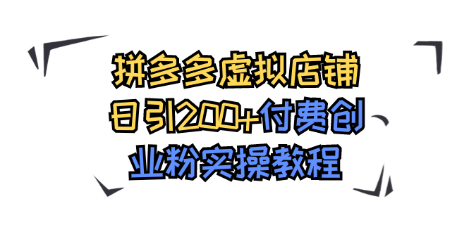 （精品）拼多多虚拟店铺日引200+付费创业粉实操教程