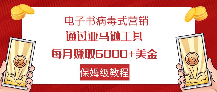 （精品）电子书病毒式营销 通过亚马逊工具每月赚6000+美金 小白轻松上手 保姆级教程