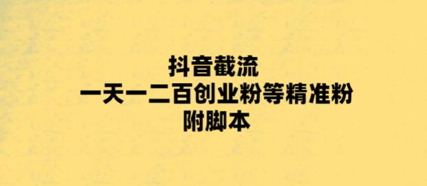 （云创精品）最新抖音截流玩法，一天轻松引流一二百创业精准粉，附脚本+玩法