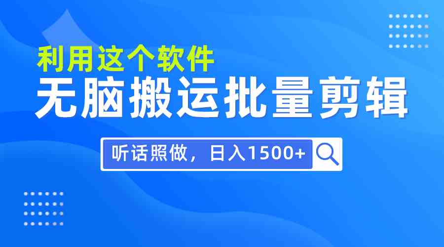 （精品）每天30分钟，0基础用软件无脑搬运批量剪辑，只需听话照做日入1500+