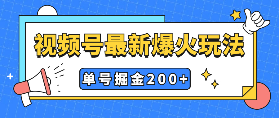 （精品）视频号爆火新玩法，操作几分钟就可达到暴力掘金，单号收益200+小白式操作