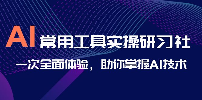 （精品）AI-常用工具实操研习社，一次全面体验，助你掌握AI技术