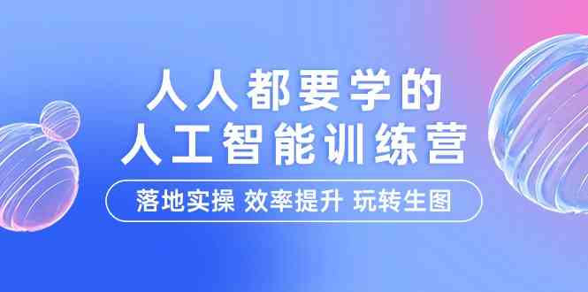 （精品）人人都要学的-人工智能特训营，落地实操 效率提升 玩转生图（22节课）