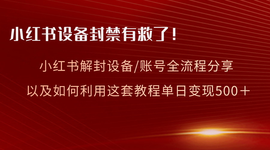 （精品）小红书设备及账号解封全流程分享，亲测有效，以及如何利用教程变现