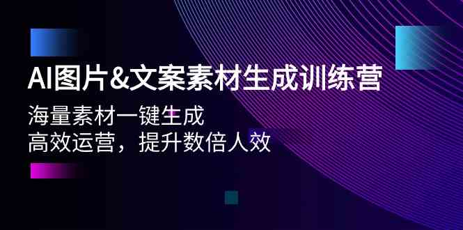 （精品）AI图片&文案素材生成训练营，海量素材一键生成 高效运营 提升数倍人效