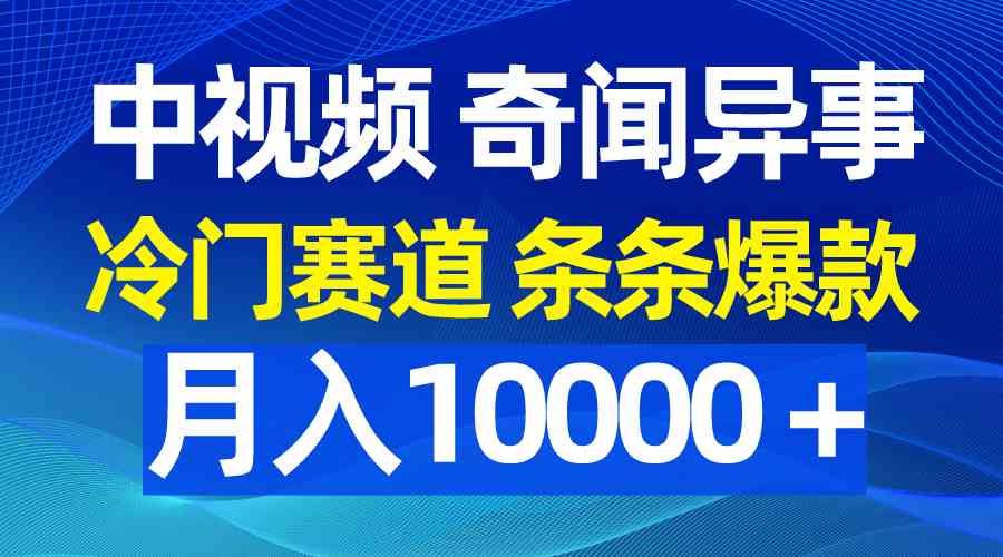 （精品）中视频奇闻异事，冷门赛道条条爆款，月入10000＋