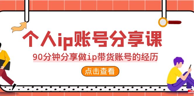 （精品）2023个人ip账号分享课，90分钟分享做ip带货账号的经历