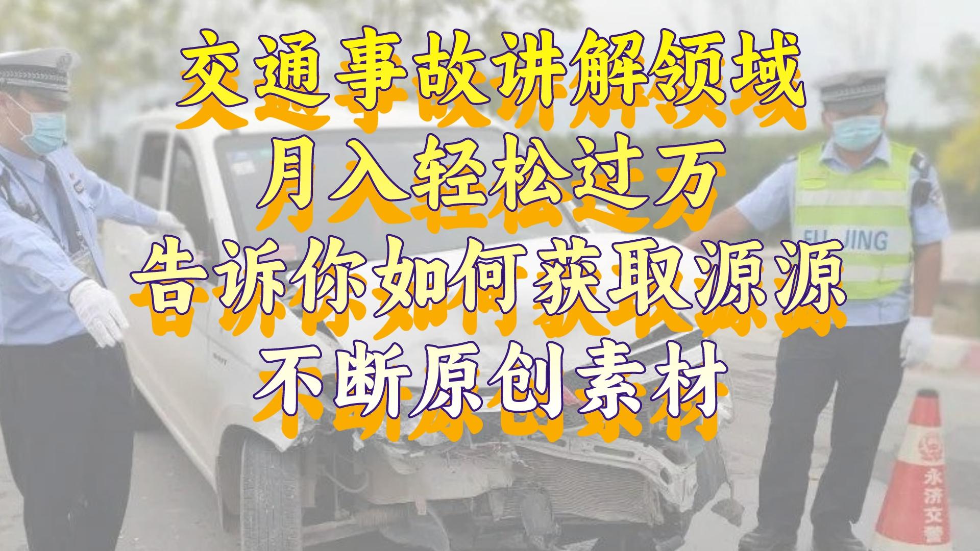 （精品）交通事故讲解领域，月入轻松过万，告诉你如何获取源源不断原创素材，视…