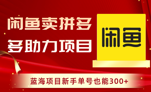 （精品）闲鱼卖拼多多助力项目，蓝海项目新手单号也能300+