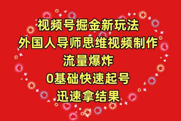 （精品）视频号掘金新玩法，外国人导师思维视频制作，流量爆炸，0其础快速起号，…