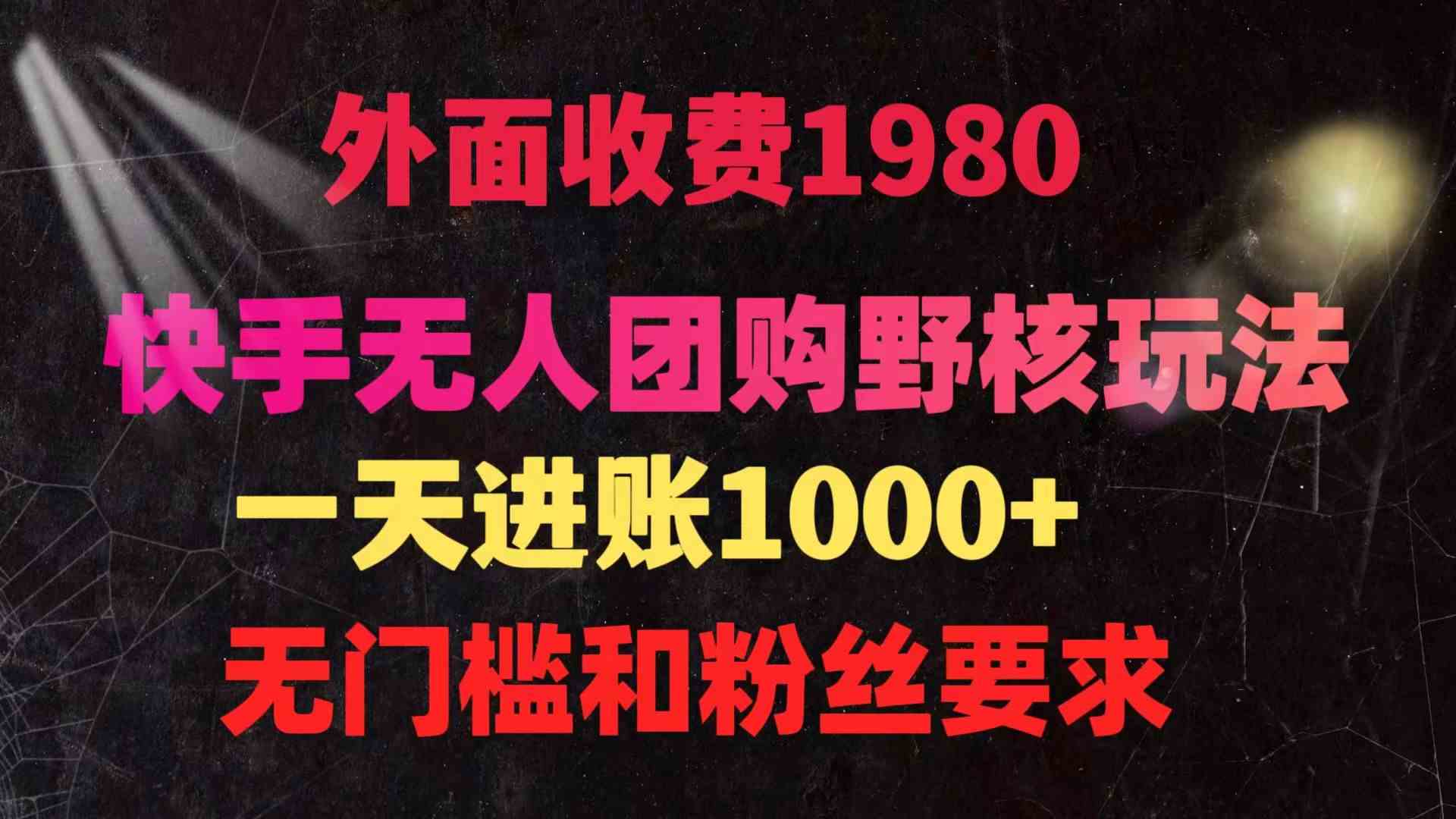 （精品）快手无人团购带货野核玩法，一天4位数 无任何门槛