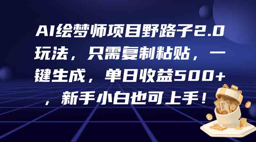 （精品）AI绘梦师项目野路子2.0玩法，只需复制粘贴，一键生成，单日收益500+，新…