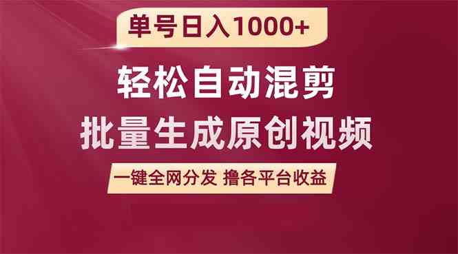 （精品）单号日入1000+ 用一款软件轻松自动混剪批量生成原创视频 一键全网分发（…