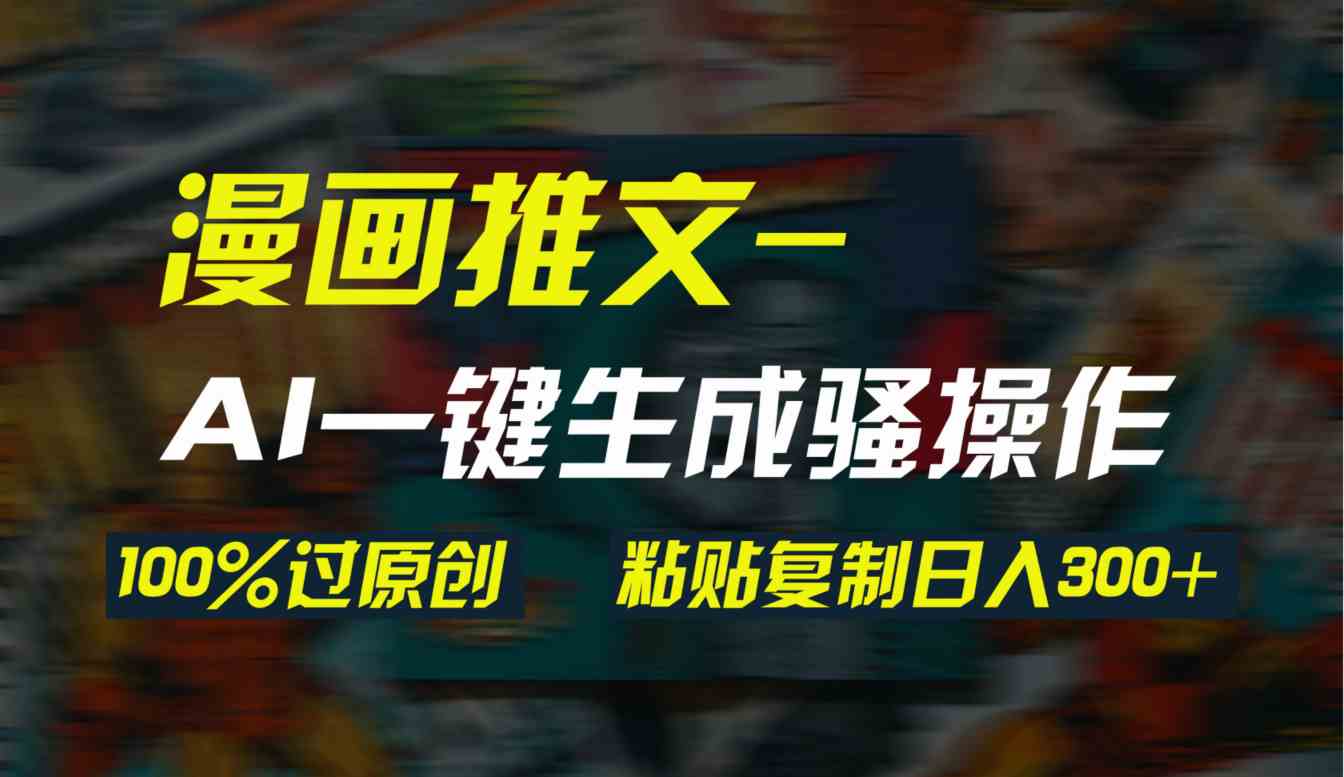 （精品）AI一键生成漫画爆款视频，3分钟1条双重去重100%过原创，粘贴复制日入300+