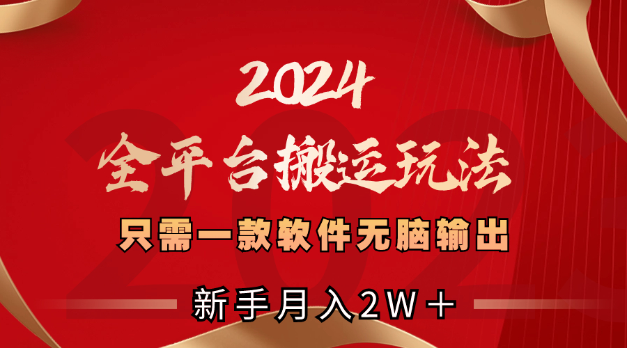 （精品）2024全平台搬运玩法，只需一款软件，无脑输出，新手也能月入2W＋