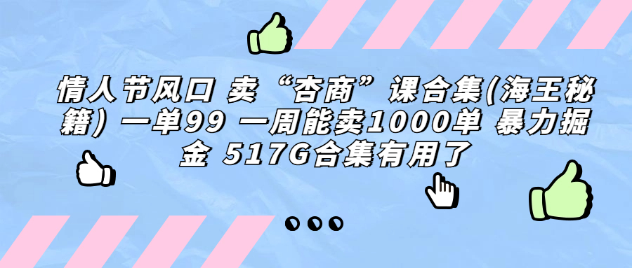 （精品）情人节风口 卖“杏商”课合集(海王秘籍) 一单99 一周能卖1000单 暴…