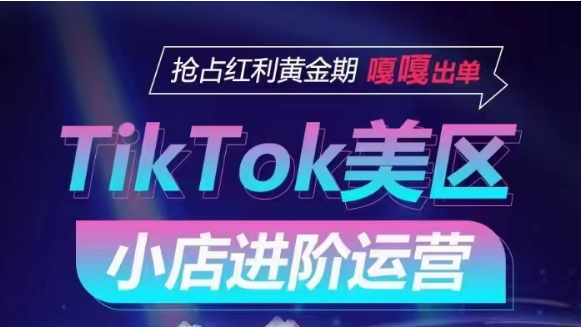 TikTok Shop美区小店进阶运营，快速掌握各流量渠道玩法，抢占红利黄金期，嘎嘎出单