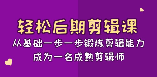 （精品）轻松后期-剪辑课：从基础一步一步锻炼剪辑能力，成为一名成熟剪辑师-15节课