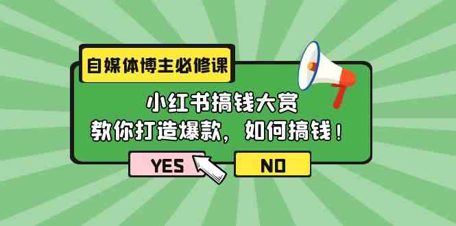 （精品）自媒体博主必修课：小红书搞钱大赏，教你打造爆款，如何搞钱（11节课）