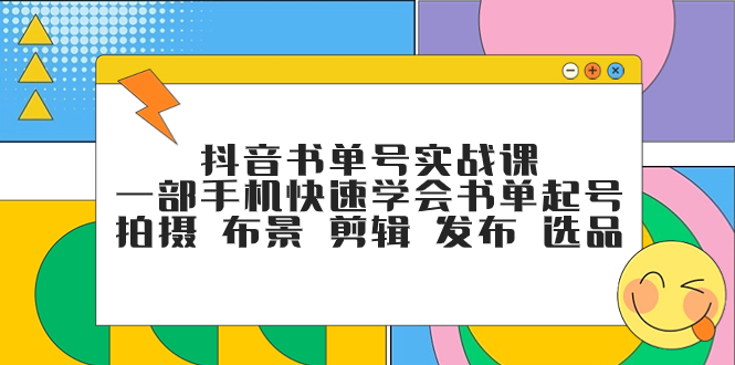 （精品）抖音书单号实战课，一部手机快速学会书单起号 拍摄 布景 剪辑 发布 选品