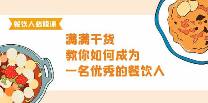 （精品）餐饮人必修课，满满干货，教你如何成为一名优秀的餐饮人（47节课）