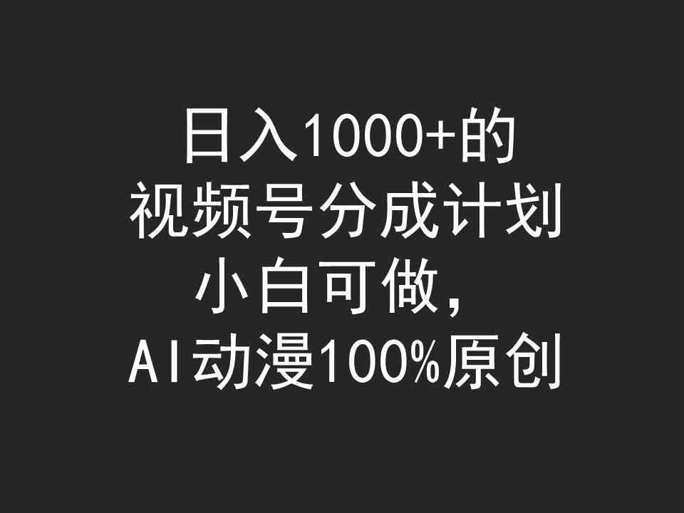 （精品）日入1000+的视频号分成计划，小白可做，AI动漫100%原创