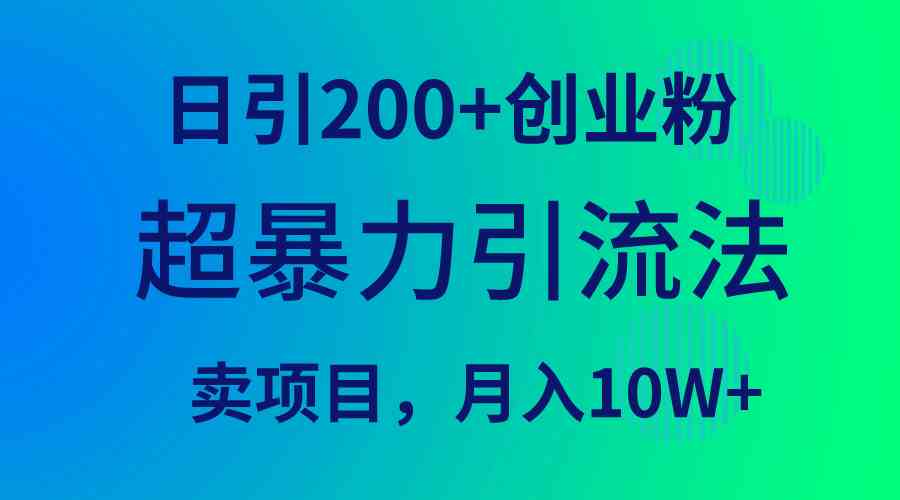 （精品）超暴力引流法，日引200+创业粉，卖项目月入10W+