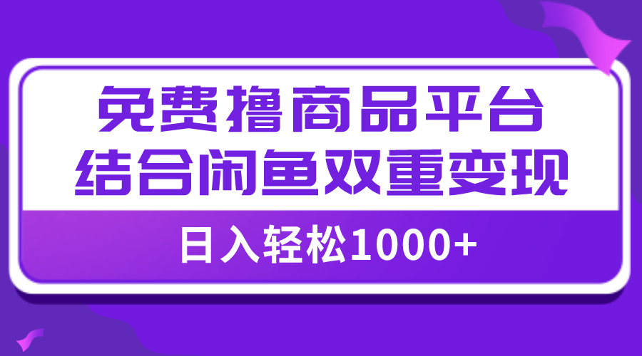 （精品）【全网首发】日入1000＋免费撸商品平台+闲鱼双平台硬核变现，小白轻松上手