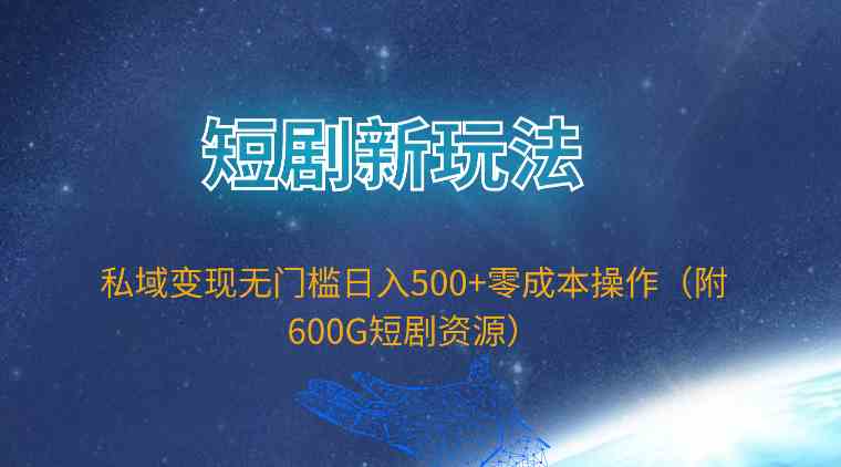 （精品）短剧新玩法，私域变现无门槛日入500+零成本操作（附600G短剧资源）