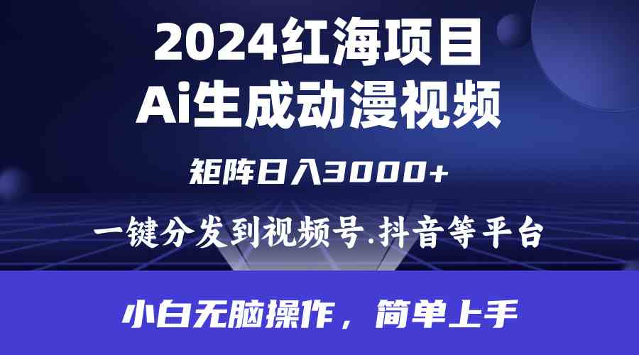 （精品）2024年红海项目.通过ai制作动漫视频.每天几分钟。日入3000+.小白无脑操…