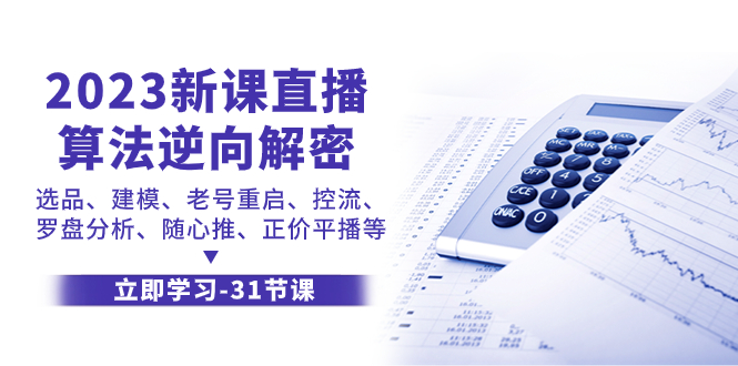 （精品）2023新课直播算法-逆向解密，选品、建模、老号重启、控流、罗盘分析、随…