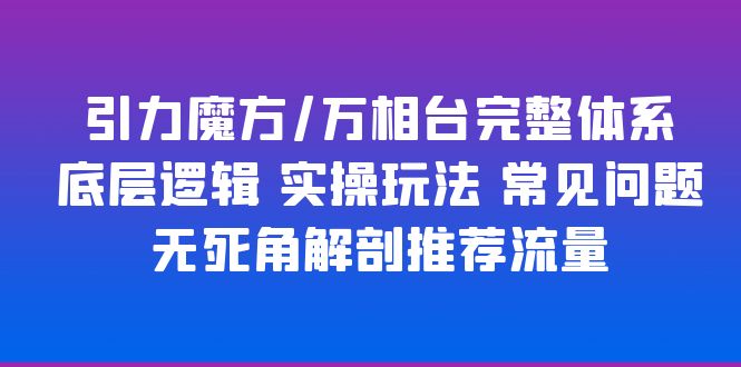 （云创精品）引力魔方/万相台完整体系 底层逻辑 实操玩法 常见问题 无死角解剖推荐流量